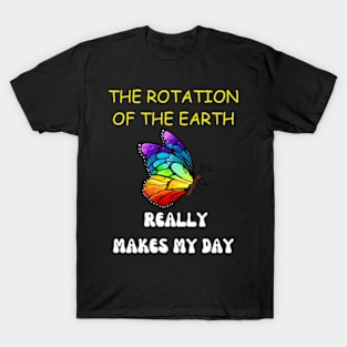 THE ROTATION OF THE EARTH REALLY MAKES MY DAY T-Shirt